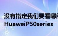 没有指定我们要看哪部手机但是图像确实显示HuaweiP50series