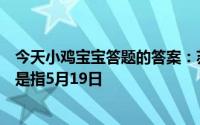 今天小鸡宝宝答题的答案：苏轼有诗云春宵一刻值千金原意是指5月19日