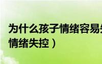 为什么孩子情绪容易失控（青春期的孩子容易情绪失控）