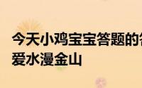 今天小鸡宝宝答题的答案：白蛇传中白素贞为爱水漫金山