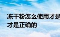 冻干粉怎么使用才是正确的 冻干粉怎么使用才是正确的