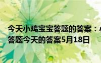 今天小鸡宝宝答题的答案：小鸡答题今天的答案是什么小鸡答题今天的答案5月18日