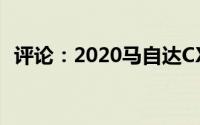 评论：2020马自达CX-30适中 但感觉很棒