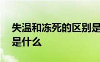 失温和冻死的区别是什么 失温和冻死的区别是什么