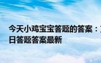 今天小鸡宝宝答题的答案：支付宝今日答题答案5月18日今日答题答案最新