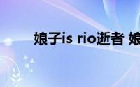 娘子is rio逝者 娘子is rio什么意思