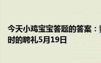 今天小鸡宝宝答题的答案：我国古代曾以哪种鸟类作为婚娶时的聘礼5月19日