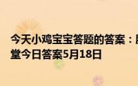 今天小鸡宝宝答题的答案：肥胖的人才会得高血脂庄园小课堂今日答案5月18日