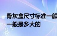 骨灰盒尺寸标准一般是几寸 骨灰盒尺寸标准一般是多大的