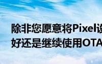 除非您愿意将Pixel设备恢复出厂设置否则最好还是继续使用OTA