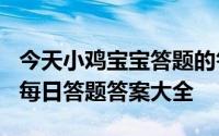 今天小鸡宝宝答题的答案：5月18日答案最新每日答题答案大全