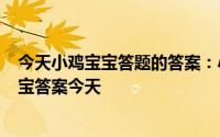 今天小鸡宝宝答题的答案：小鸡宝宝今天的答案518小鸡宝宝答案今天