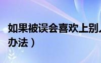 如果被误会喜欢上别人怎么办（缓解尴尬的小办法）