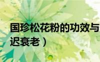 国珍松花粉的功效与作用（7大功效抗疲劳延迟衰老）