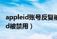 appleid账号反复被锁定是什么原因（appleid被禁用）