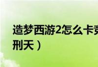 造梦西游2怎么卡竞技场（造梦西游2怎么打刑天）