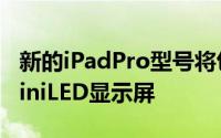 新的iPadPro型号将包括快速A14处理器和miniLED显示屏