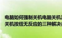 电脑如何强制关机电脑关机没反应（电脑不能正常关机点击关机按纽无反应的三种解决办法）