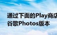 通过下面的Play商店链接尝试更新到最新的谷歌Photos版本