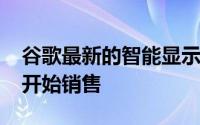 谷歌最新的智能显示器谷歌NestHub于本周开始销售