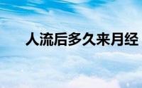 人流后多久来月经（莫急莫愁细调理）