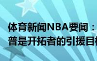 体育新闻NBA要闻：Haynes乌布雷和米尔萨普是开拓者的引援目标