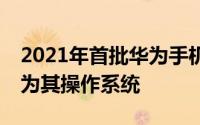 2021年首批华为手机将使用HarmonyOS作为其操作系统