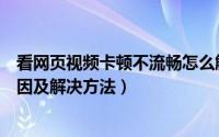 看网页视频卡顿不流畅怎么解决（造成看网页视频卡顿的原因及解决方法）