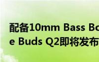 配备10mm Bass Boost+驱动程序的Realme Buds Q2即将发布