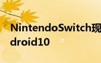 NintendoSwitch现在可以非正式地运行Android10