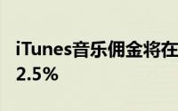 iTunes音乐佣金将在全球范围内从7%降低到2.5%