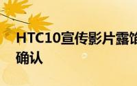 HTC10宣传影片露馅UltraPixelOIS4K录影确认