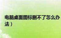 电脑桌面图标删不了怎么办（电脑桌面图标删除失败解决方法）