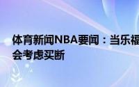 体育新闻NBA要闻：当乐福放弃合同里至少1200万骑士才会考虑买断