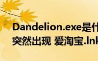 Dandelion.exe是什么程序（桌面和任务栏突然出现 爱淘宝.lnk）