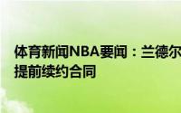 体育新闻NBA要闻：兰德尔与尼克斯达成4年1.17亿美元的提前续约合同