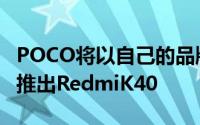 POCO将以自己的品牌名称在以外的特定市场推出RedmiK40