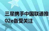 三星携手中国联通推出千元智能定制手机s6102e备受关注