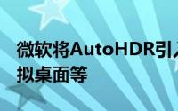 微软将AutoHDR引入Windows10自定义虚拟桌面等