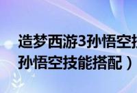 造梦西游3孙悟空技能搭配什么（造梦西游3孙悟空技能搭配）