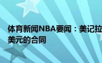 体育新闻NBA要闻：美记拉文正在寻求签下一份4年1.05亿美元的合同