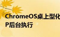 ChromeOS桌上型化里程碑支援AndroidAPP后台执行