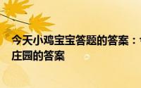 今天小鸡宝宝答题的答案：今日小鸡庄园516答案今日小鸡庄园的答案