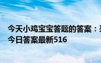 今天小鸡宝宝答题的答案：采得百花成蜜后为谁辛苦为谁甜今日答案最新516