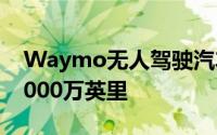 Waymo无人驾驶汽车在公共道路上行驶了2000万英里