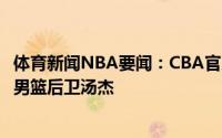 体育新闻NBA要闻：CBA官方更新自由球员名单新增前福建男篮后卫汤杰