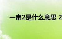 一串2是什么意思 2串1什么意思是什么