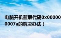 电脑开机蓝屏代码0x0000008e（电脑开机蓝屏代码0x0000007a的解决办法）