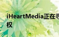 iHeartMedia正在寻找价值数千万美元的股权