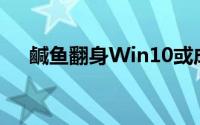 鹹鱼翻身Win10或成全球最大作业系统